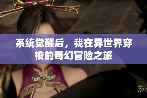 系统觉醒后，我在异世界穿梭的奇幻冒险之旅