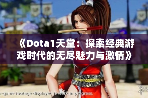 《Dota1天堂：探索经典游戏时代的无尽魅力与激情》