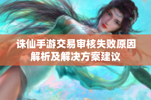 诛仙手游交易审核失败原因解析及解决方案建议