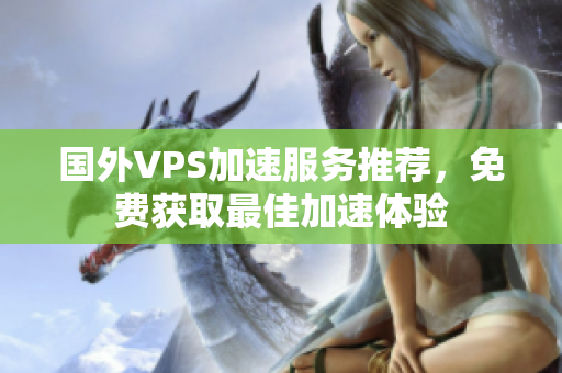 国外VPS加速服务推荐，免费获取最佳加速体验
