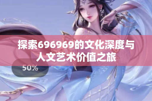 探索696969的文化深度与人文艺术价值之旅