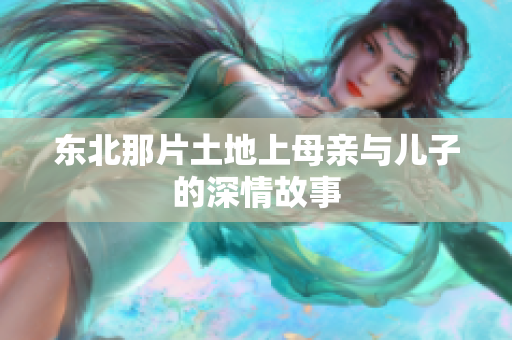 东北那片土地上母亲与儿子的深情故事