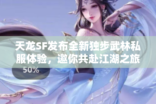 天龙SF发布全新独步武林私服体验，邀你共赴江湖之旅