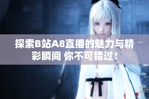 探索B站A8直播的魅力与精彩瞬间 你不可错过！