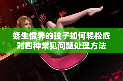 娇生惯养的孩子如何轻松应对四种常见问题处理方法
