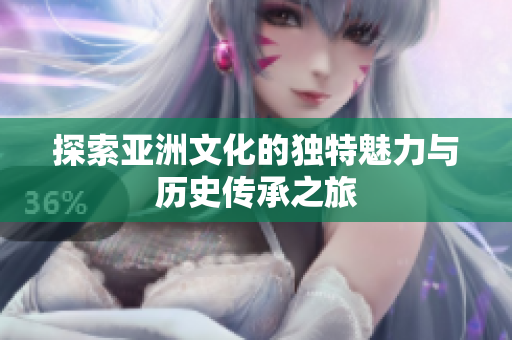 探索亚洲文化的独特魅力与历史传承之旅