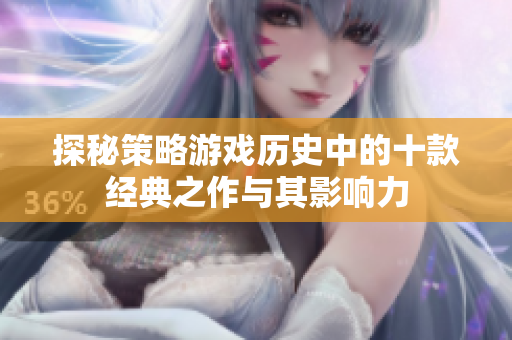 探秘策略游戏历史中的十款经典之作与其影响力
