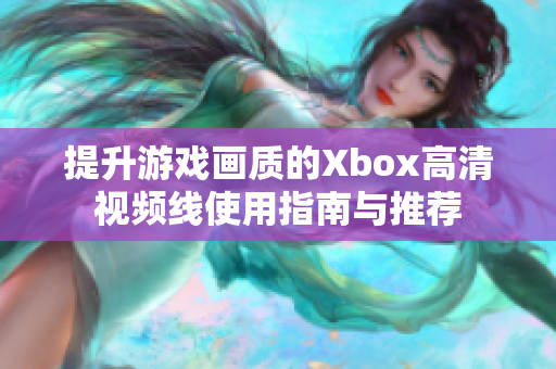 提升游戏画质的Xbox高清视频线使用指南与推荐