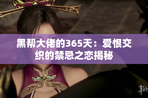 黑帮大佬的365天：爱恨交织的禁忌之恋揭秘