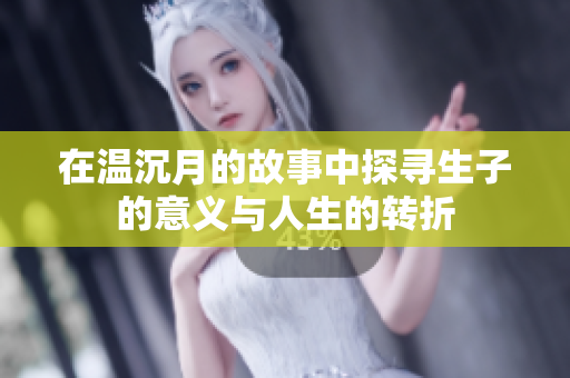 在温沉月的故事中探寻生子的意义与人生的转折