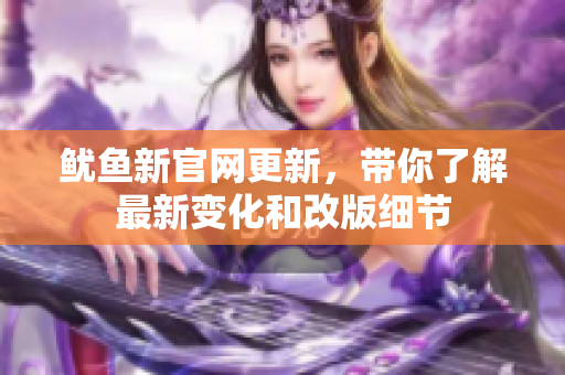鱿鱼新官网更新，带你了解最新变化和改版细节