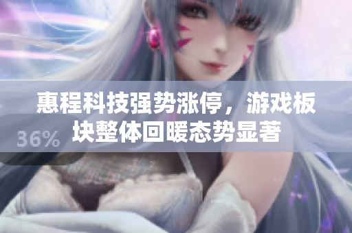 惠程科技强势涨停，游戏板块整体回暖态势显著
