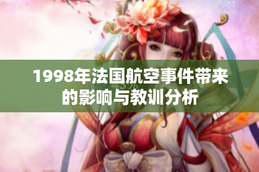 1998年法国航空事件带来的影响与教训分析