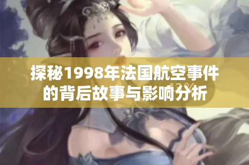 探秘1998年法国航空事件的背后故事与影响分析