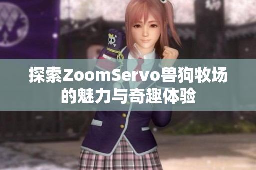 探索ZoomServo兽狗牧场的魅力与奇趣体验
