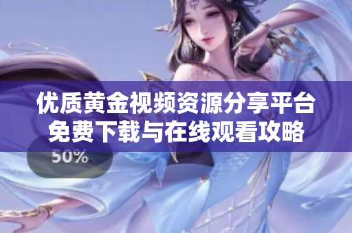 优质黄金视频资源分享平台免费下载与在线观看攻略