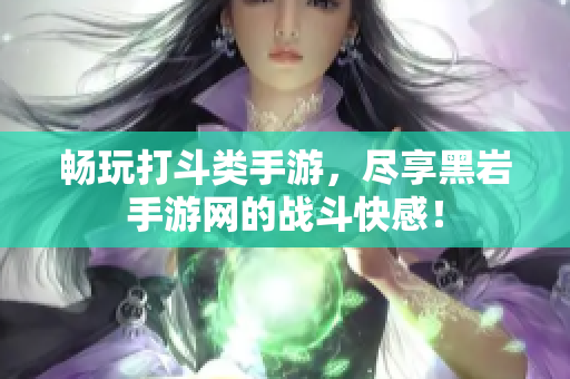 畅玩打斗类手游，尽享黑岩手游网的战斗快感！