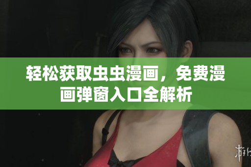 轻松获取虫虫漫画，免费漫画弹窗入口全解析