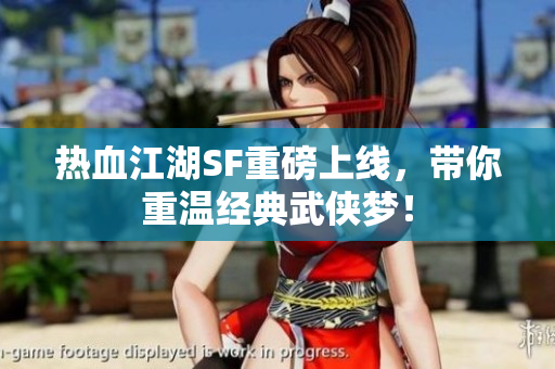 热血江湖SF重磅上线，带你重温经典武侠梦！