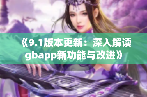 《9.1版本更新：深入解读gbapp新功能与改进》