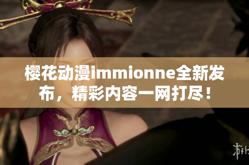 樱花动漫immionne全新发布，精彩内容一网打尽！