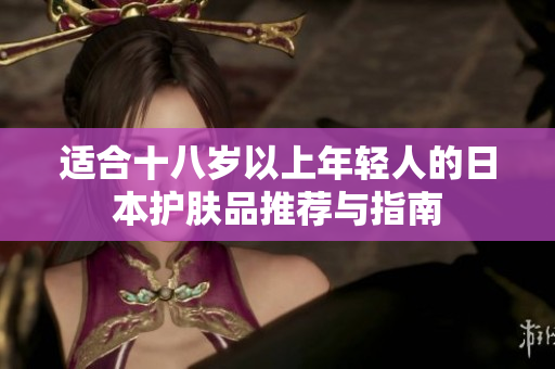 适合十八岁以上年轻人的日本护肤品推荐与指南