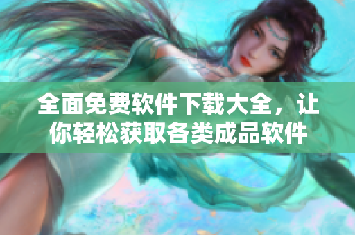 全面免费软件下载大全，让你轻松获取各类成品软件