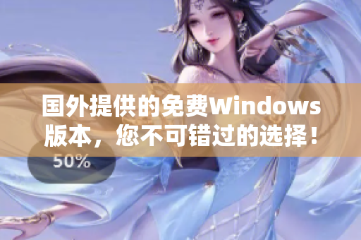 国外提供的免费Windows版本，您不可错过的选择！