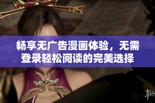 畅享无广告漫画体验，无需登录轻松阅读的完美选择