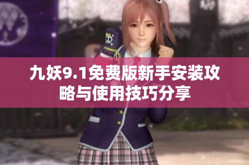 九妖9.1免费版新手安装攻略与使用技巧分享