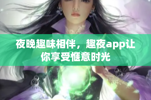 夜晚趣味相伴，趣夜app让你享受惬意时光