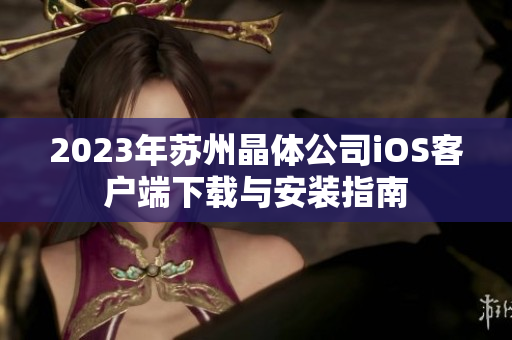 2023年苏州晶体公司iOS客户端下载与安装指南