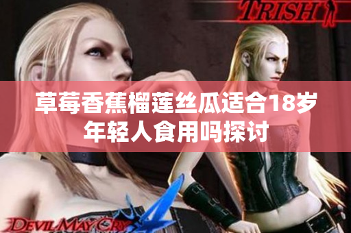 草莓香蕉榴莲丝瓜适合18岁年轻人食用吗探讨