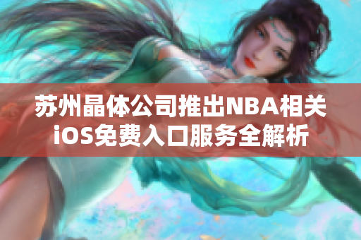 苏州晶体公司推出NBA相关iOS免费入口服务全解析