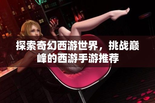 探索奇幻西游世界，挑战巅峰的西游手游推荐