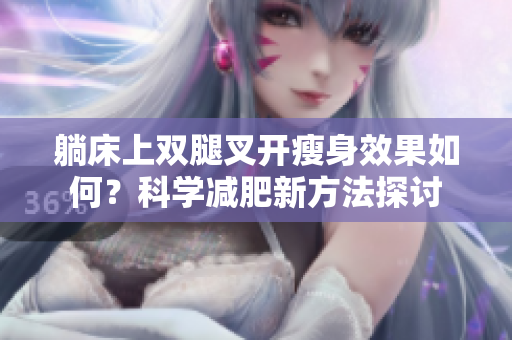 躺床上双腿叉开瘦身效果如何？科学减肥新方法探讨