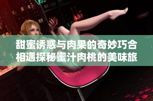 甜蜜诱惑与肉果的奇妙巧合相遇探秘蜜汁肉桃的美味旅程