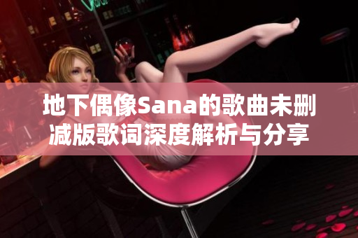 地下偶像Sana的歌曲未删减版歌词深度解析与分享
