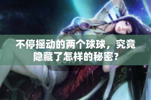 不停摇动的两个球球，究竟隐藏了怎样的秘密？