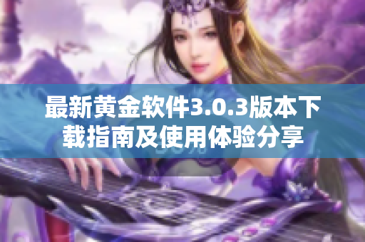 最新黄金软件3.0.3版本下载指南及使用体验分享