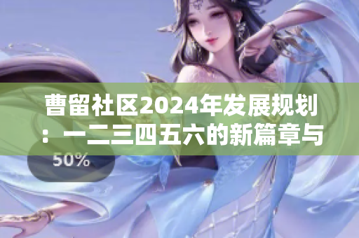 曹留社区2024年发展规划：一二三四五六的新篇章与展望