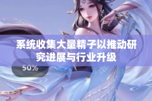 系统收集大量精子以推动研究进展与行业升级