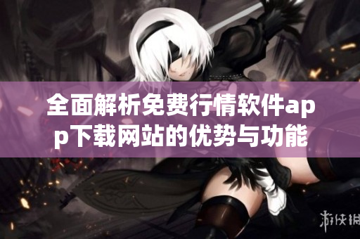 全面解析免费行情软件app下载网站的优势与功能