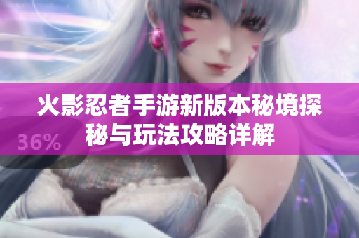 火影忍者手游新版本秘境探秘与玩法攻略详解