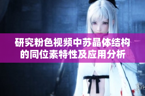 研究粉色视频中苏晶体结构的同位素特性及应用分析