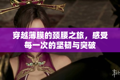 穿越薄膜的颈腰之旅，感受每一次的坚韧与突破