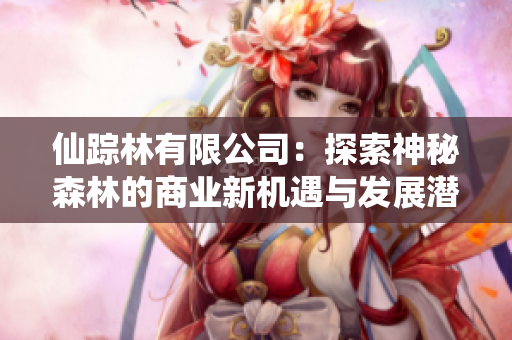 仙踪林有限公司：探索神秘森林的商业新机遇与发展潜力