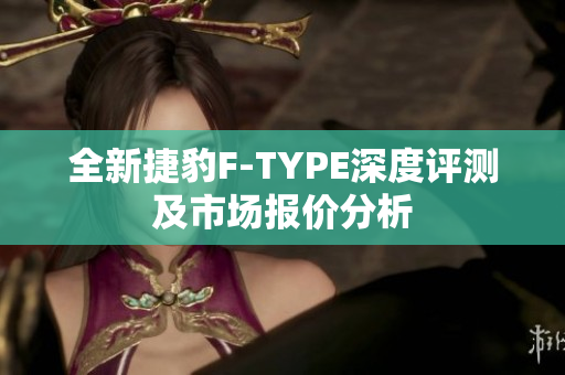 全新捷豹F-TYPE深度评测及市场报价分析