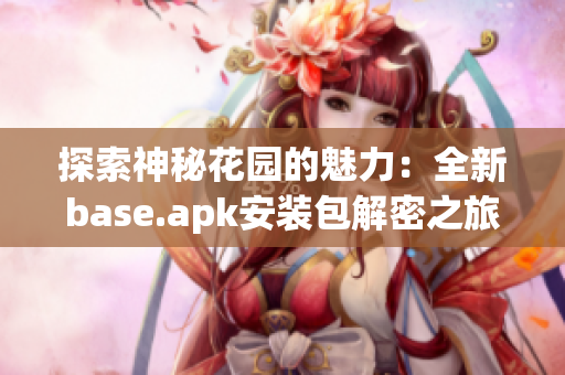 探索神秘花园的魅力：全新base.apk安装包解密之旅
