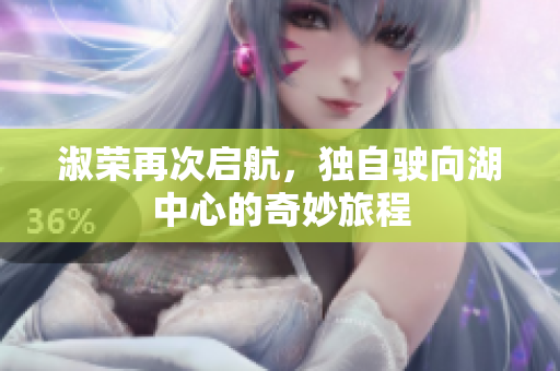 淑荣再次启航，独自驶向湖中心的奇妙旅程